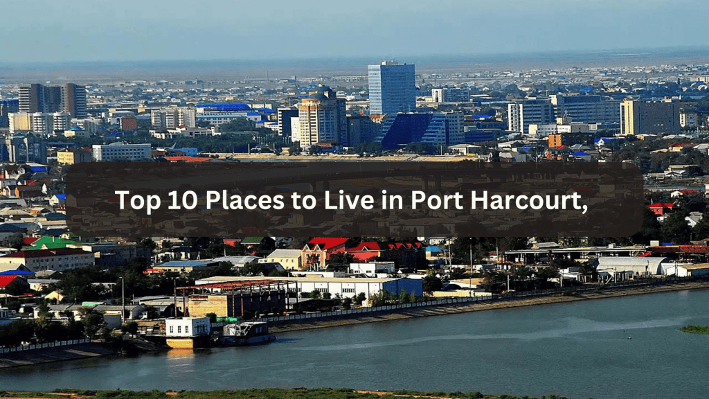 Top 10 Places to Live in Port Harcourt, Rivers State for Investors and Residents.